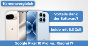 Kameravergleich: Google Pixel 10 Pro vs. Xiaomi 17 in der Praxis!